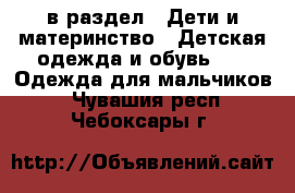  в раздел : Дети и материнство » Детская одежда и обувь »  » Одежда для мальчиков . Чувашия респ.,Чебоксары г.